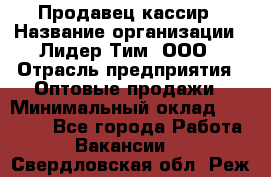 Продавец-кассир › Название организации ­ Лидер Тим, ООО › Отрасль предприятия ­ Оптовые продажи › Минимальный оклад ­ 18 000 - Все города Работа » Вакансии   . Свердловская обл.,Реж г.